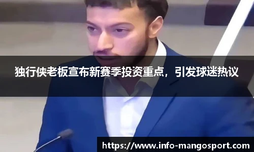独行侠老板宣布新赛季投资重点，引发球迷热议